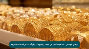 ارتفاع قياسي.. سعر الذهب في مصر يرتفع 125 جنيهًا بختام تعاملات اليوم